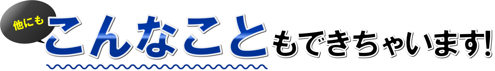 他にも！こんなこともできちゃいます!