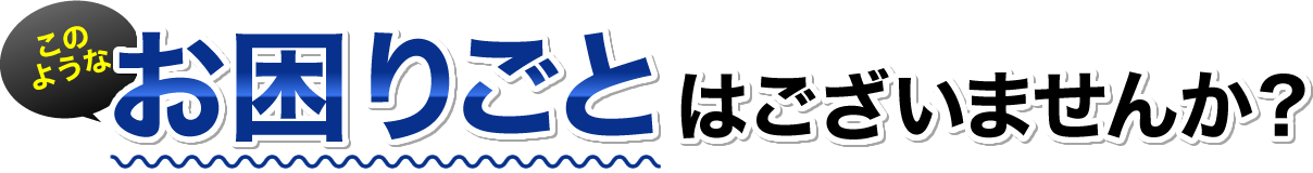 お困りごとはございませんか？