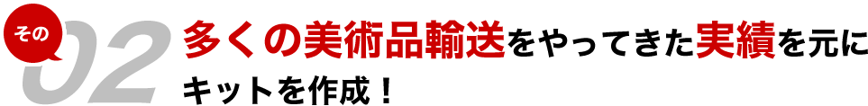 多くの美術品輸送をやってきた実績を元にキットを作成！