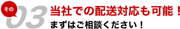 当社での配送対応も可能！まずはご相談ください！