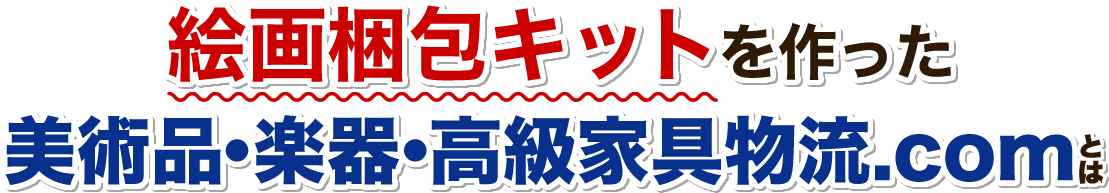 絵画梱包キットを作った美術品・楽器・高級家具物流.comとは